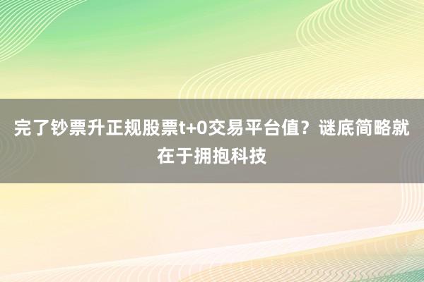完了钞票升正规股票t+0交易平台值？谜底简略就在于拥抱科技