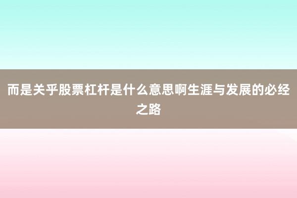 而是关乎股票杠杆是什么意思啊生涯与发展的必经之路