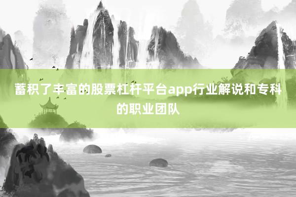 蓄积了丰富的股票杠杆平台app行业解说和专科的职业团队