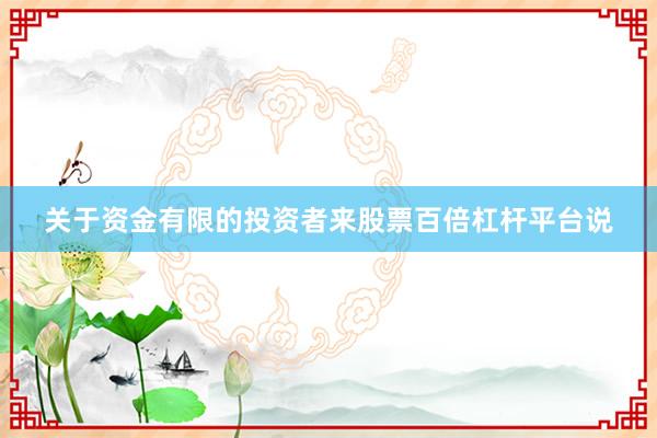 关于资金有限的投资者来股票百倍杠杆平台说