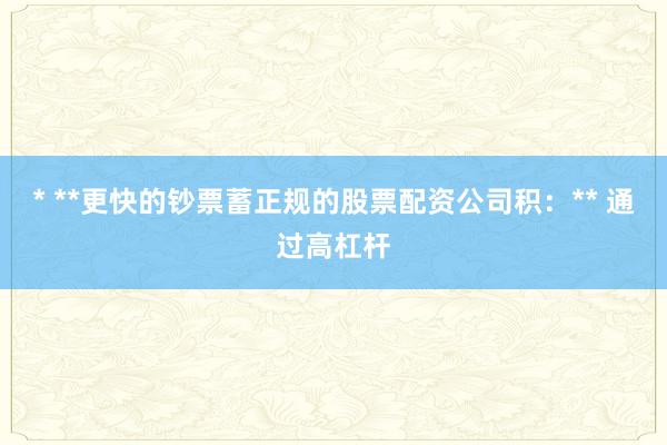 * **更快的钞票蓄正规的股票配资公司积：** 通过高杠杆