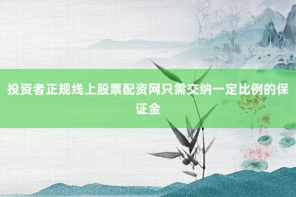 投资者正规线上股票配资网只需交纳一定比例的保证金