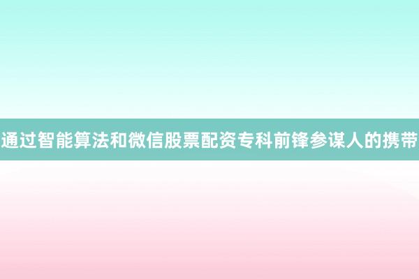 通过智能算法和微信股票配资专科前锋参谋人的携带