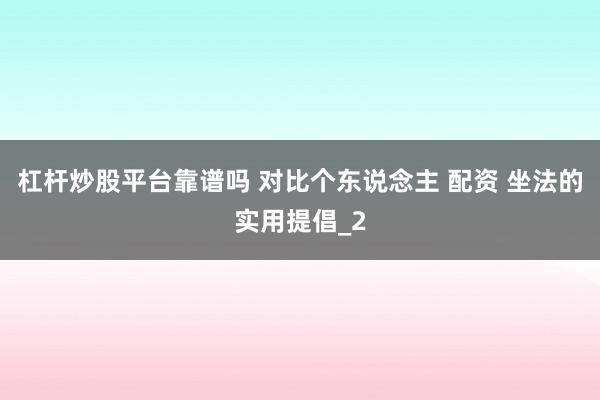 杠杆炒股平台靠谱吗 对比个东说念主 配资 坐法的实用提倡_2