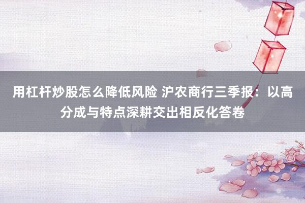 用杠杆炒股怎么降低风险 沪农商行三季报：以高分成与特点深耕交出相反化答卷