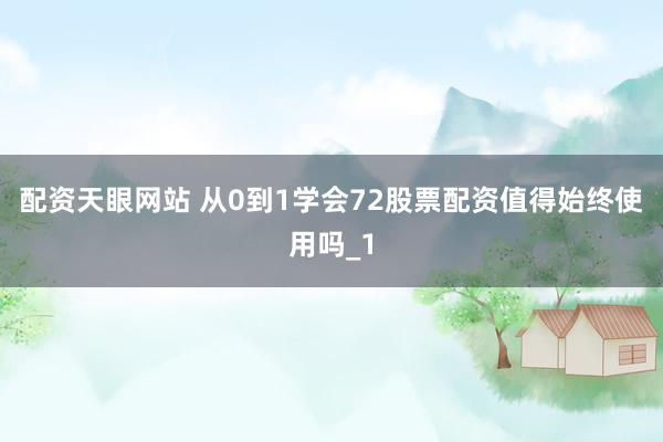 配资天眼网站 从0到1学会72股票配资值得始终使用吗_1