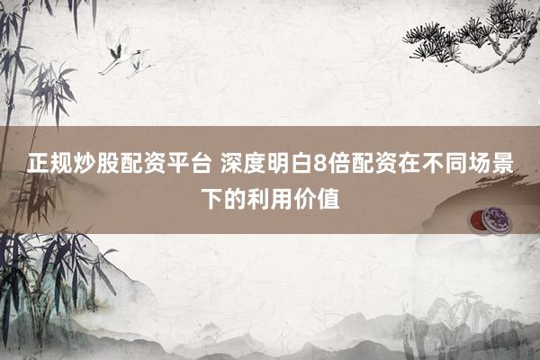 正规炒股配资平台 深度明白8倍配资在不同场景下的利用价值