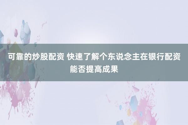 可靠的炒股配资 快速了解个东说念主在银行配资能否提高成果