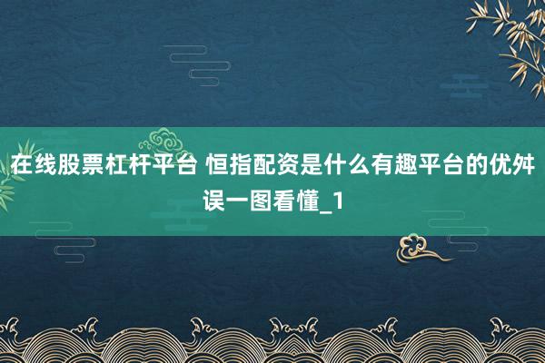在线股票杠杆平台 恒指配资是什么有趣平台的优舛误一图看懂_1