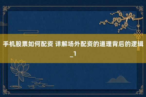 手机股票如何配资 详解场外配资的道理背后的逻辑_1