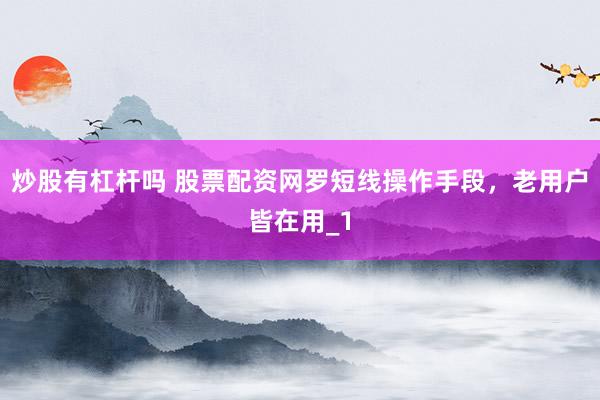 炒股有杠杆吗 股票配资网罗短线操作手段，老用户皆在用_1