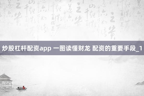 炒股杠杆配资app 一图读懂财龙 配资的重要手段_1